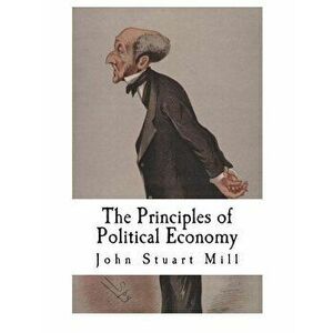 The Principles of Political Economy: John Stuart Mill, Paperback - John Stuart Mill imagine