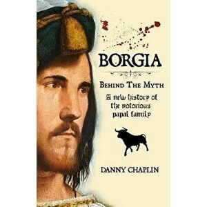 Borgia, Behind the Myth: A New History of the Notorious Papal Family - Danny Chaplin imagine