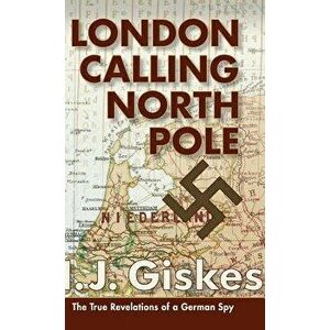 London Calling North Pole: The True Revelations of a German Spy - Hermann J. Giskes imagine