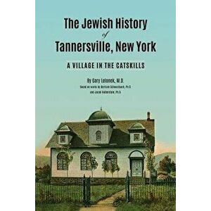 The Jewish History of Tannersville, New York: A Village in the Catskills, Paperback - Gary J. Lelonek imagine