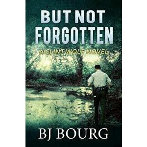 But Not Forgotten: A Clint Wolf Novel (Book 1), Paperback - Bj Bourg imagine