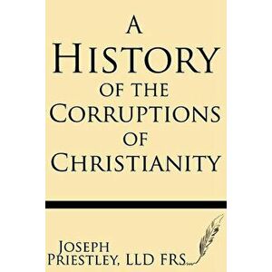 A History of the Corruptions of Christianity, Paperback - Joseph Priestley Frs imagine