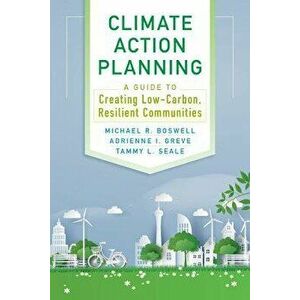 Climate Action Planning: A Guide to Creating Low-Carbon, Resilient Communities, Paperback - Michael R. Boswell imagine