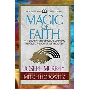 Magic of Faith (Condensed Classics): The Groundbreaking Classic on the Creative Power of Thought, Paperback - Joseph Murphy imagine