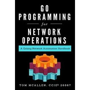 Go Programming for Network Operations: A Golang Network Automation Handbook, Paperback - Tom McAllen imagine
