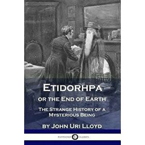 Etidorhpa or the End of Earth: The Strange History of a Mysterious Being, Paperback - John Uri Lloyd imagine