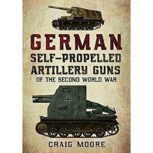 German Self-Propelled Artillery Guns of the Second World War, Paperback - Craig Moore imagine