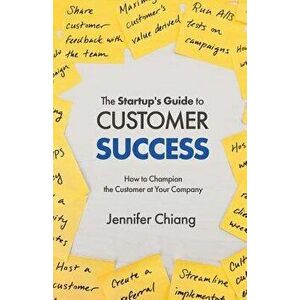 The Startup's Guide to Customer Success: How to Champion the Customer at Your Company, Paperback - Jennifer Chiang imagine