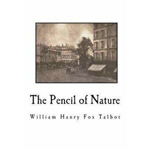 The Pencil of Nature: Fully Illustrated with 24 Original Plates, Paperback - William Henry Fox Talbot imagine