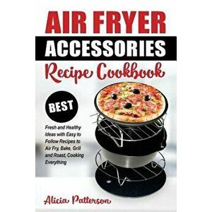 Air Fryer Accessories Recipe Cookbook: Best Fresh and Healthy Ideas with Easy to Follow Recipes to Air Fry, Bake, Grill and Roast, Cooking Everything, imagine