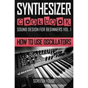 Synthesizer Cookbook: How to Use Oscillators, Paperback - Screech House imagine