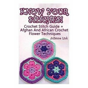 Know Your Stitches! Crochet Stitch Guide + Afghan and African Crochet Flower Techniques: (crochet Hook A, Crochet Accessories), Paperback - Julianne L imagine
