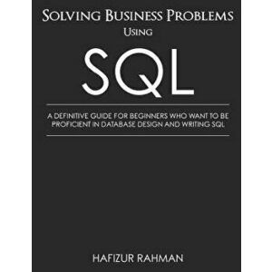 Solving Business Problems Using SQL: A Definitive Guide for Beginners Who Want to Be Proficient in Database Design and Writing SQL, Paperback - Hafizu imagine