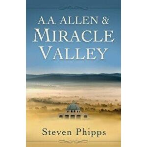 A. A. Allen & Miracle Valley, Paperback - Steven Phipps imagine