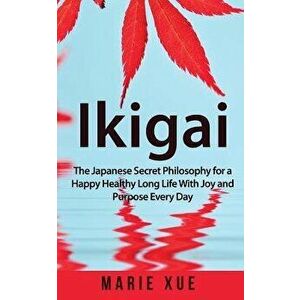 Ikigai: The Japanese Secret Philosophy for a Happy Healthy Long Life with Joy and Purpose Every Day, Paperback - Marie Xue imagine