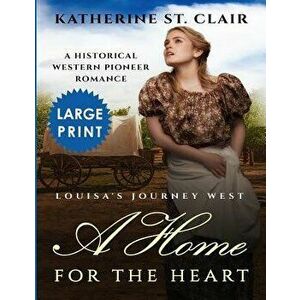 A Home for the Heart Louisa's Journey West ***large Print Edition***: A Historical Western Pioneer Romance, Paperback - Katherine St Clair imagine
