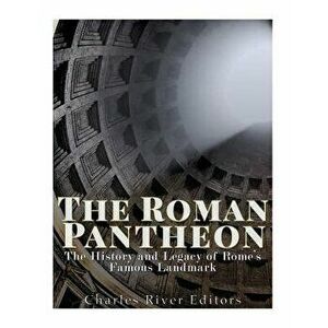 The Roman Pantheon: The History and Legacy of Rome's Famous Landmark, Paperback - Charles River Editors imagine