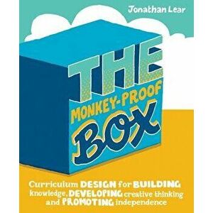 The Monkey-Proof Box: Curriculum Design for Building Knowledge, Developing Creative Thinking and Promoting Independence, Paperback - Jonathan Lear imagine
