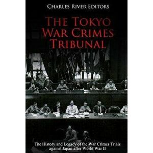 The Tokyo War Crimes Tribunal: The History and Legacy of the War Crimes Trials Against Japan After World War II, Paperback - Charles River Editors imagine