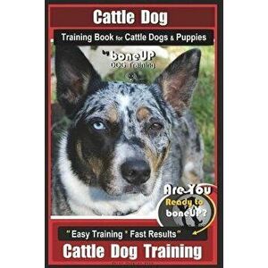 Cattle Dog Training Book for Cattle Dogs & Puppies by Boneup Dog Training: Are You Ready to Bone Up? Easy Training * Fast Results Cattle Dog Training, imagine