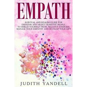 Empath: Survival and Healing Guide for Empaths and Highly Sensitive People to Shield Yourself from Negative Energies, Manage Y, Paperback - Judith Yan imagine