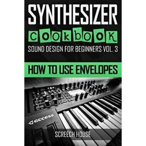 Synthesizer Cookbook: How to Use Envelopes, Paperback - Screech House imagine