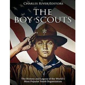 The Boy Scouts: The History and Legacy of the World's Most Popular Youth Organization, Paperback - Charles River Editors imagine