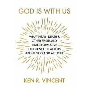 God is With Us: What Near-Death and Other Spiritually Transformative Experiences Teach Us About God and Afterlife, Paperback - Ken R. Vincent imagine