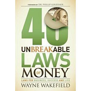 40 Unbreakable Laws of Money: Laws for Business, Success and Life, Paperback - Wayne Wakefield imagine