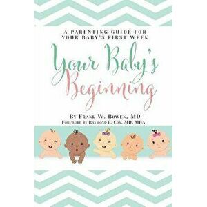 Your Baby's Beginning: A Parenting Guide for Your Baby's First Week, Paperback - Frank W. Bowen imagine