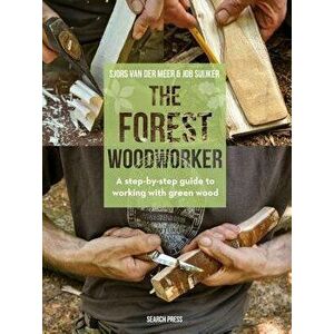 The Forest Woodworker: A Step-By-Step Guide to Working with Green Wood, Hardcover - Sjors Van Der Meer imagine