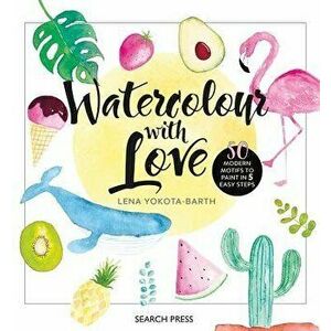 Watercolour with Love: 50 Favourite Motifs to Paint in 5 Easy Steps, Hardcover - Lena Yokota-Barth imagine