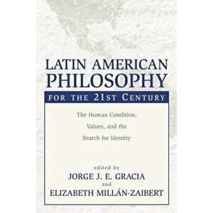 Latin American Philosophy for the 21st Century: The Human Condition, Values, and the Search for Identity, Paperback - Jorge J. E. Gracia imagine
