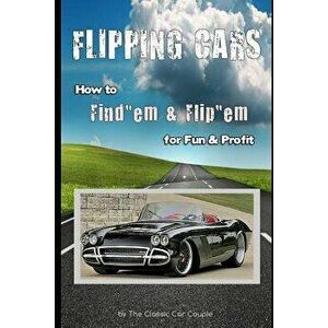 Flipping Cars: How to Find'em & Flip'em for Fun & Profit, Paperback - The Classic Car Couple imagine