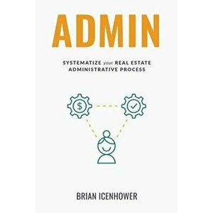 Admin: Systematize Your Real Estate Administrative Process, Paperback - Brian Icenhower imagine