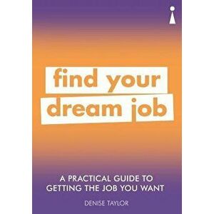A Practical Guide to Getting the Job You Want: Find Your Dream Job, Paperback - Denise Taylor imagine