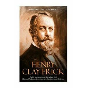 Henry Clay Frick: The Life and Legacy of the Railroad and Steel Magnate Who Became One of America's Most Famous Art Collectors - Charles River Editors imagine