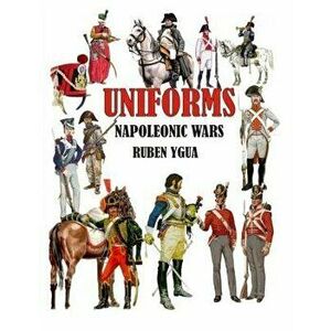 Uniforms Napoleonic Wars, Paperback - Ruben Ygua imagine
