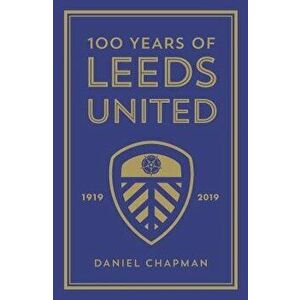 100 Years of Leeds United: 1919-2019, Hardcover - Daniel Chapman imagine