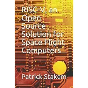 Risc-V, an Open Source Solution for Space Flight Computers, Paperback - Patrick Stakem imagine