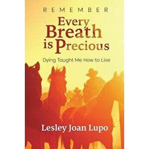 Remember, Every Breath Is Precious: Dying Taught Me How to Live, Paperback - Lesley Joan Lupo imagine