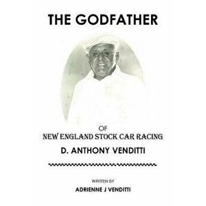 The Godfather of New England Stock Car Racing: D. Anthony Venditti, Paperback - Adrienne J. Venditti imagine