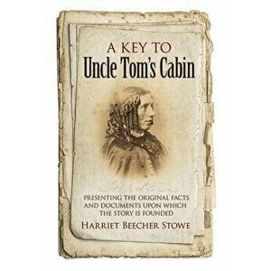 A Key to Uncle Tom's Cabin: Presenting the Original Facts and Documents Upon Which the Story Is Founded - Harriet Beecher Stowe imagine