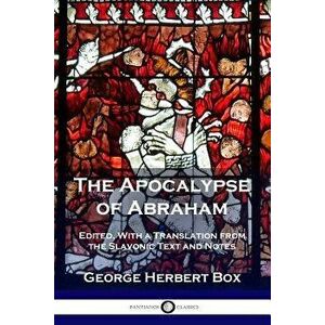 The Apocalypse of Abraham: Edited, with a Translation from the Slavonic Text and Notes, Paperback - George Herbert Box imagine