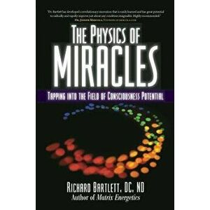 The Physics of Miracles: Tapping in to the Field of Consciousness Potential, Paperback - Richard Bartlett imagine