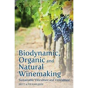 Biodynamic, Organic and Natural Winemaking: Sustainable Viticulture and Viniculture, Paperback - Britt And Per Karlsson imagine