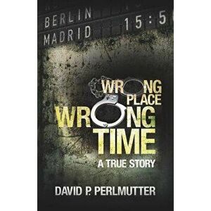 Wrong Place, Wrong Time, Paperback - David P. Perlmutter imagine