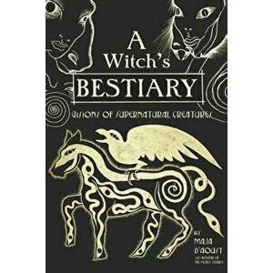 A Witch's Bestiary: Visions of Supernatural Creatures, Hardcover - Maja D'Aoust imagine