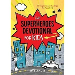The Superheroes Devotional for Kids: 60 Inspirational Readings for Ages 8-12, Paperback - Ed Strauss imagine