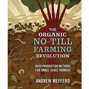 The Organic No-Till Farming Revolution: High-Production Methods for Small-Scale Farmers, Paperback - Andrew Mefferd imagine